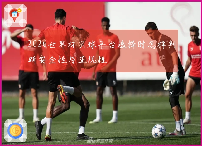 2026世界杯买球平台选择时怎样判断安全性与正规性