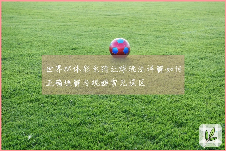 世界杯体彩竞猜让球玩法详解如何正确理解与规避常见误区