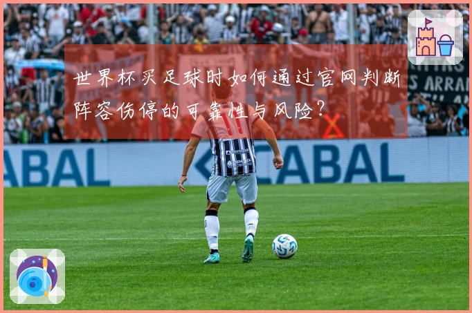 世界杯买足球时如何通过官网判断阵容伤停的可靠性与风险？
