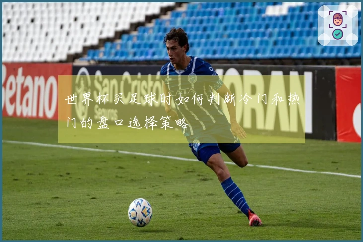 世界杯买足球时如何判断冷门和热门的盘口选择策略